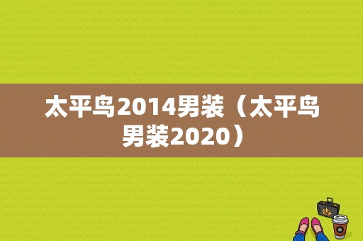 太平鸟2014男装（太平鸟男装2020）