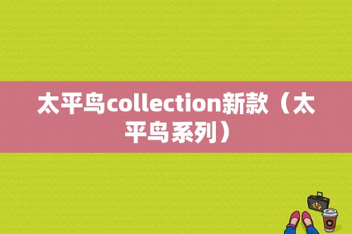 太平鸟collection新款（太平鸟系列）