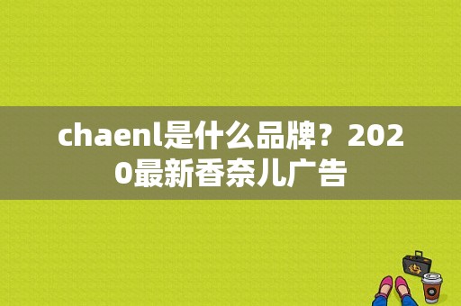 chaenl是什么品牌？2020最新香奈儿广告-图1