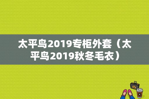 太平鸟2019专柜外套（太平鸟2019秋冬毛衣）
