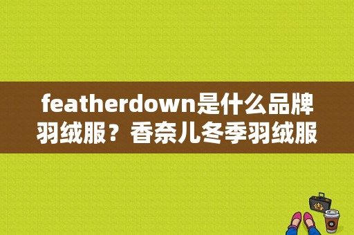 featherdown是什么品牌羽绒服？香奈儿冬季羽绒服