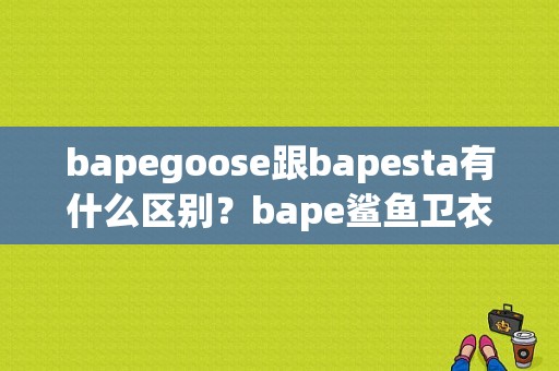 bapegoose跟bapesta有什么区别？bape鲨鱼卫衣面料-图1