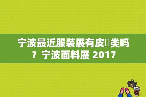 宁波最近服装展有皮㹦类吗？宁波面料展 2017