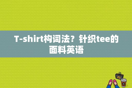 T-shirt构词法？针织tee的面料英语