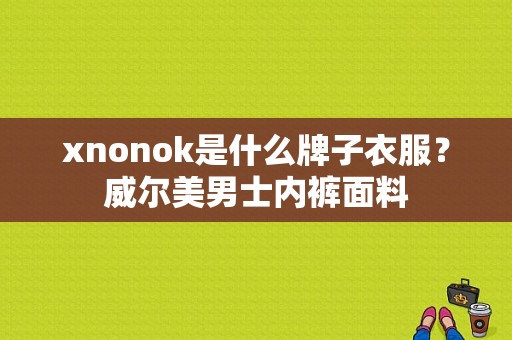 xnonok是什么牌子衣服？威尔美男士内裤面料-图1